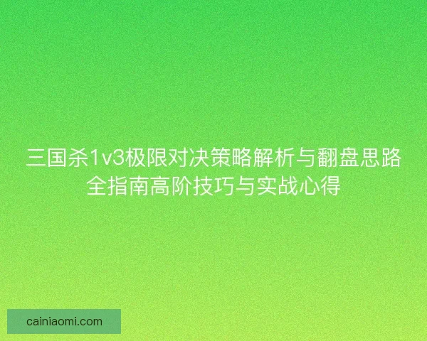 三国杀1v3极限对决策略解析与翻盘思路全指南高阶技巧与实战心得