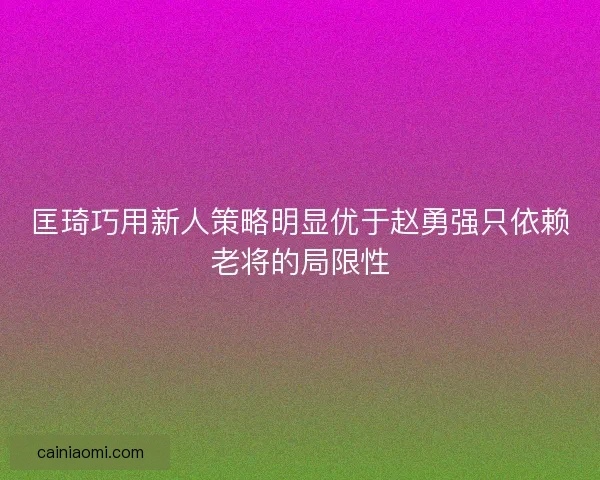 匡琦巧用新人策略明显优于赵勇强只依赖老将的局限性